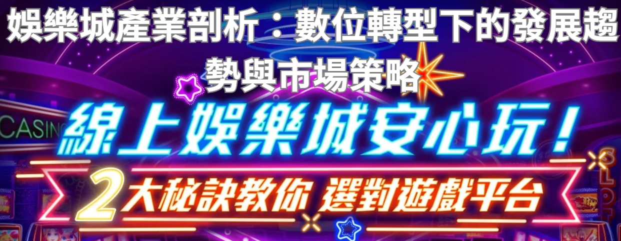 娛樂城產業剖析：數位轉型下的發展趨勢與市場策略