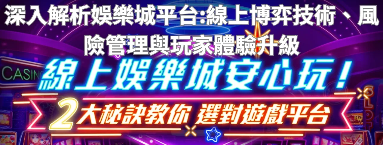 深入解析娛樂城平台：線上博弈技術、風險管理與玩家體驗升級