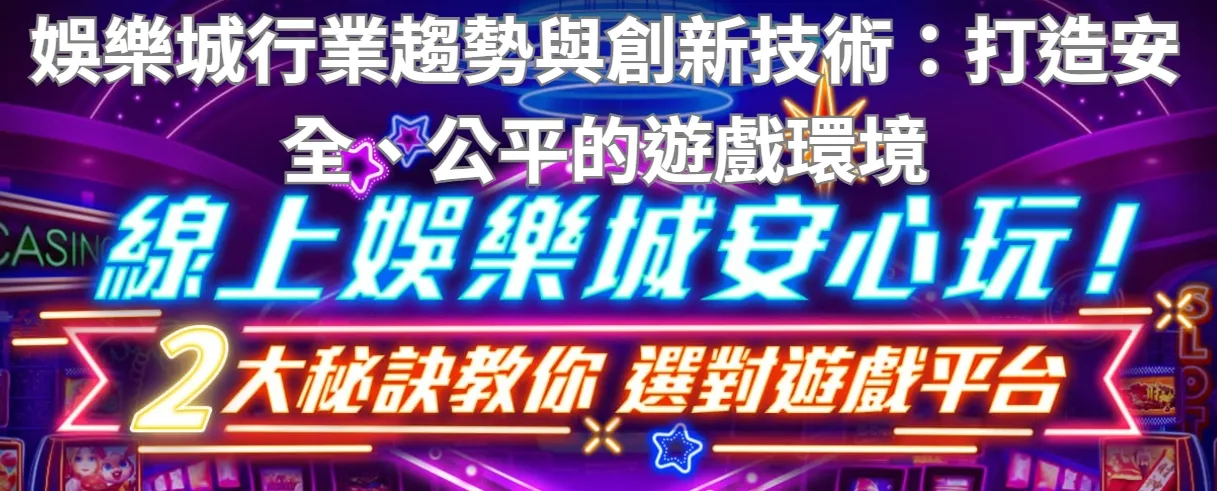 娛樂城行業趨勢與創新技術：打造安全、公平的遊戲環境